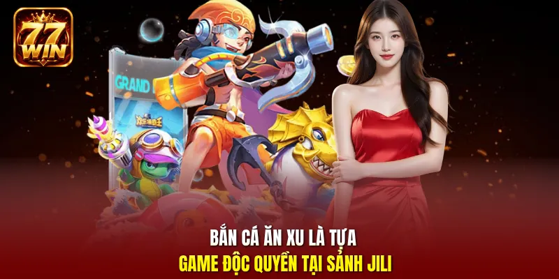 Bắn cá ăn xu là tựa game độc quyền tại sảnh JILI