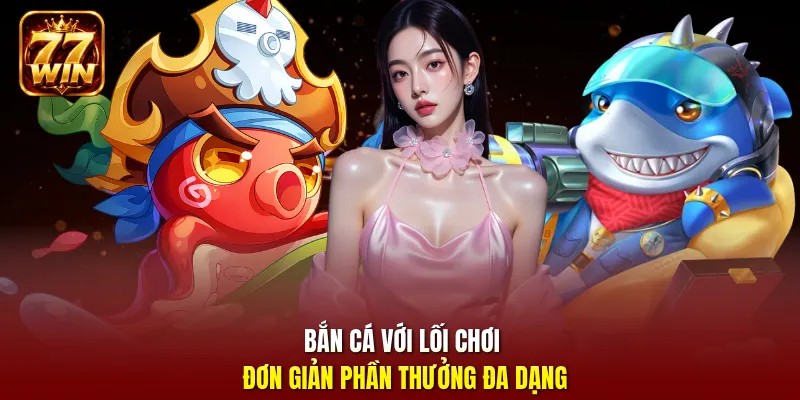 Bắn cá với lối chơi đơn giản, phần thưởng đa dạng