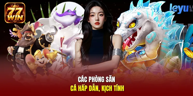 Các phòng săn cá hấp dẫn, kịch tính