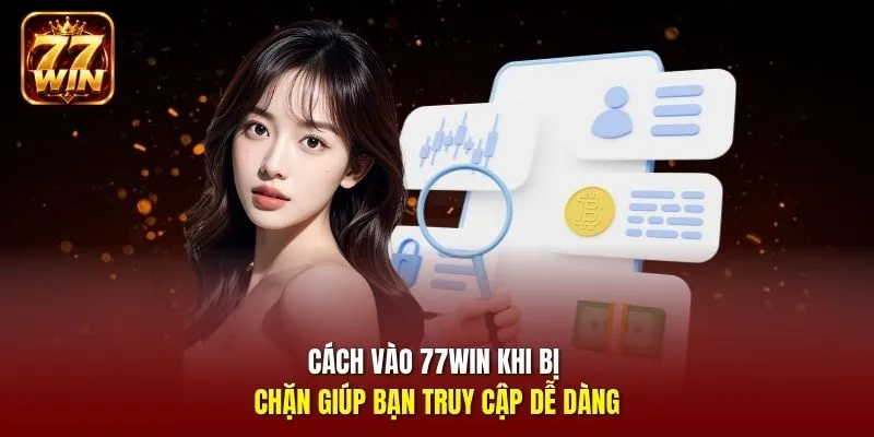 Cách vào 77Win khi bị chặn giúp bạn truy cập dễ dàng