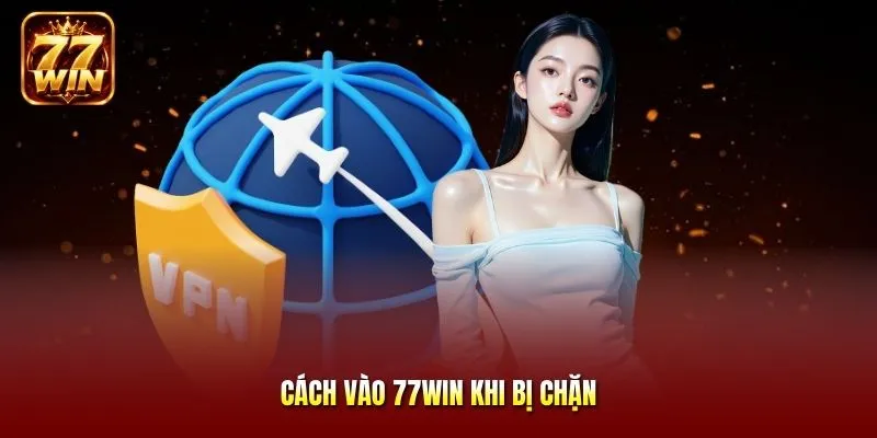 Cách vào 77Win khi bị chặn