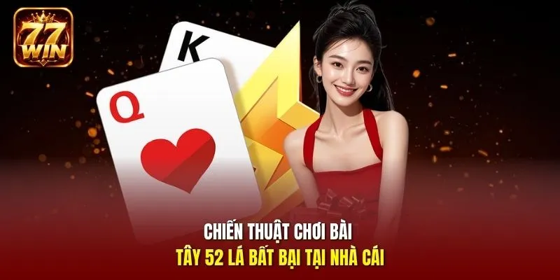 Chiến thuật chơi bài tây 52 lá bất bại tại nhà cái