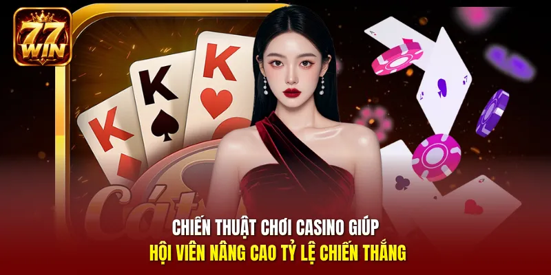 Chiến thuật chơi Casino giúp hội viên nâng cao tỷ lệ chiến thắng 