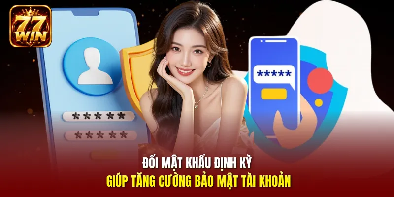 Đổi mật khẩu định kỳ giúp tăng cường bảo mật tài khoản