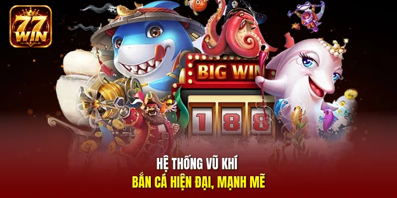 Hệ thống vũ khí bắn cá hiện đại, mạnh mẽ