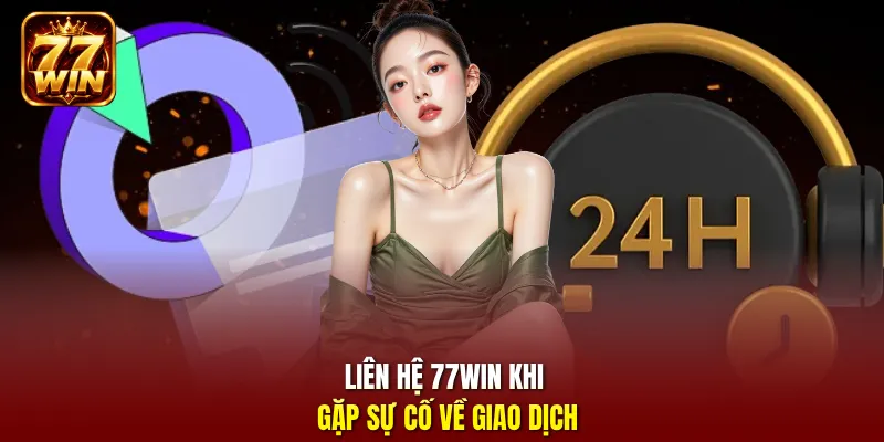 Liên hệ 77Win khi gặp sự cố về giao dịch
