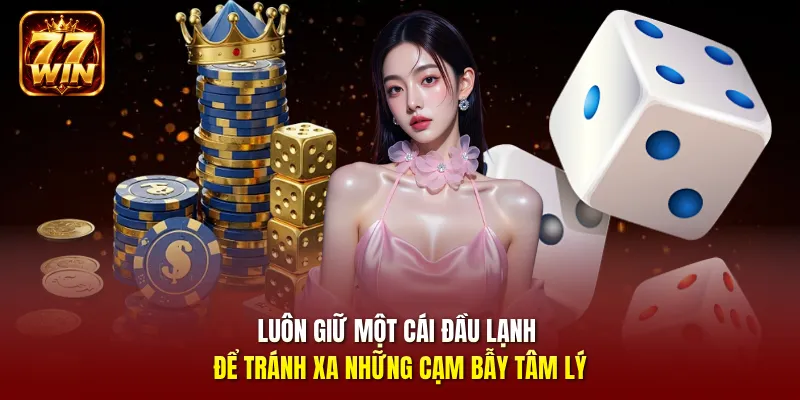 Luôn giữ một cái đầu lạnh để tránh xa những cạm bẫy tâm lý