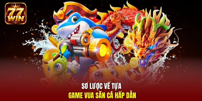 Sơ lược về tựa game vua săn cá hấp dẫn