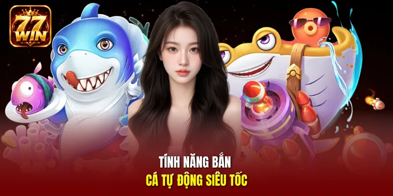 Tính năng bắn cá tự động siêu tốc