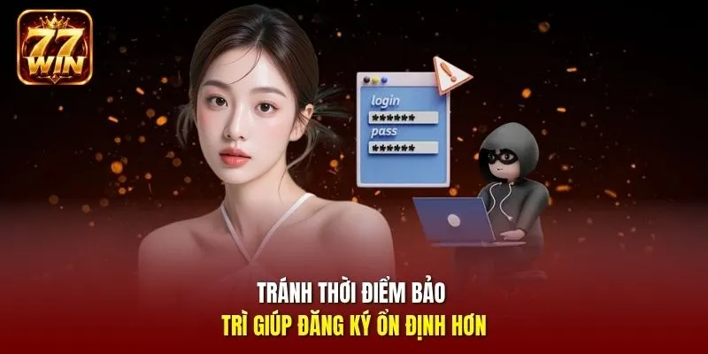 Tránh thời điểm bảo trì giúp đăng ký ổn định hơn