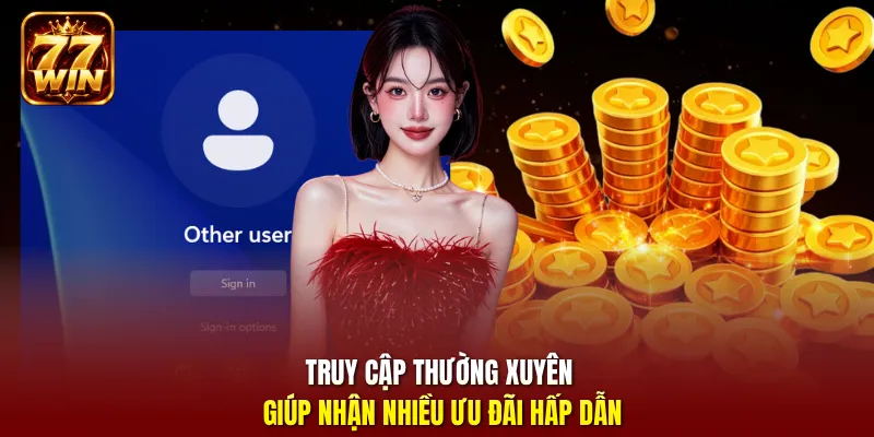 Truy cập thường xuyên giúp nhận nhiều ưu đãi hấp dẫn