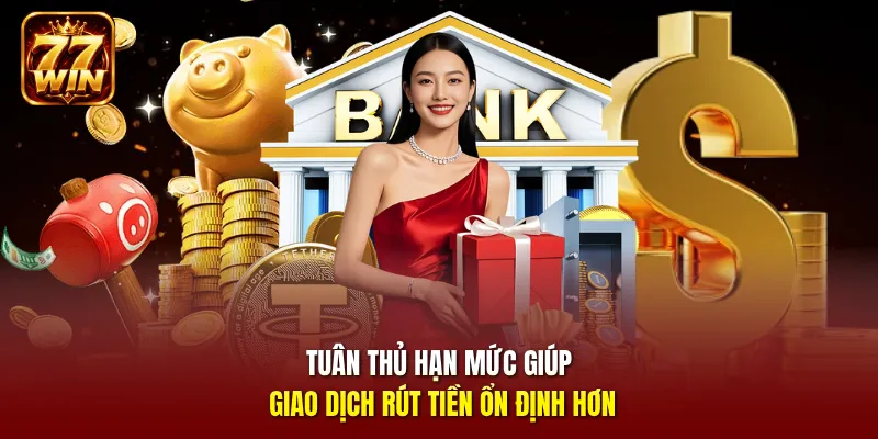 Tuân thủ hạn mức giúp giao dịch rút tiền ổn định hơn