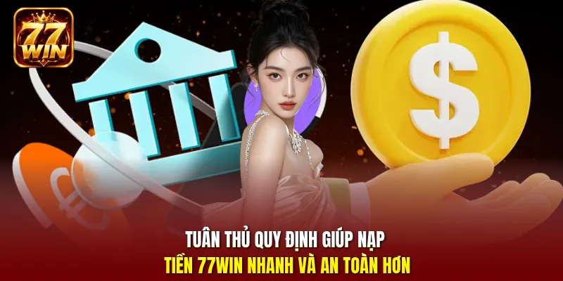 Tuân thủ quy định giúp nạp tiền 77win nhanh và an toàn hơn