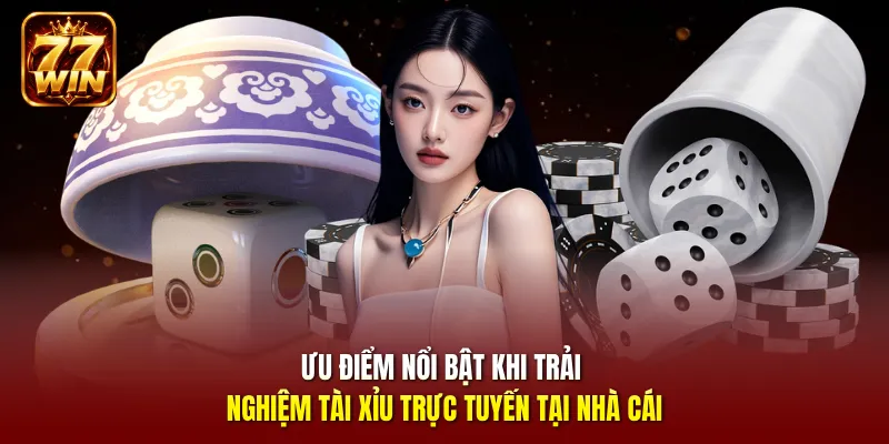 Ưu điểm nổi bật khi trải nghiệm tài xỉu trực tuyến tại nhà cái