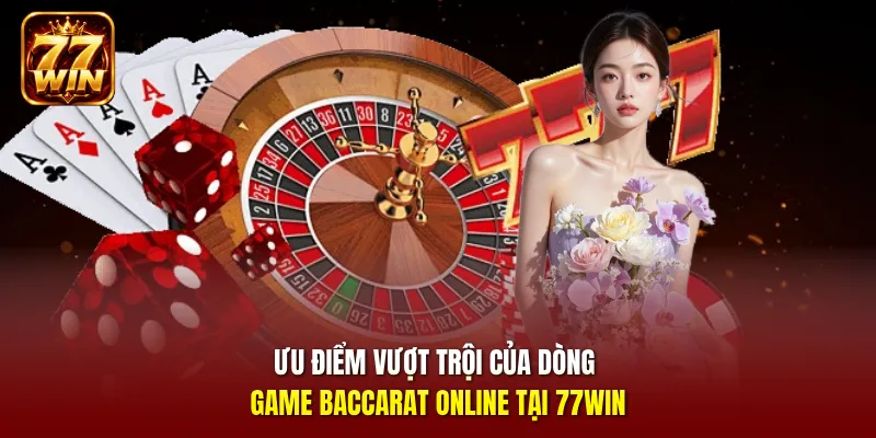 Ưu điểm vượt trội của dòng game Baccarat online tại 77win