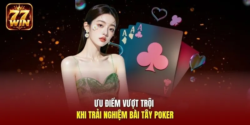 Ưu điểm vượt trội khi trải nghiệm bài tây poker 